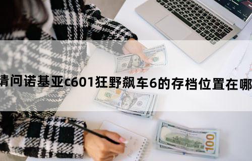 请问诺基亚c601狂野飙车6的存档位置在哪里
