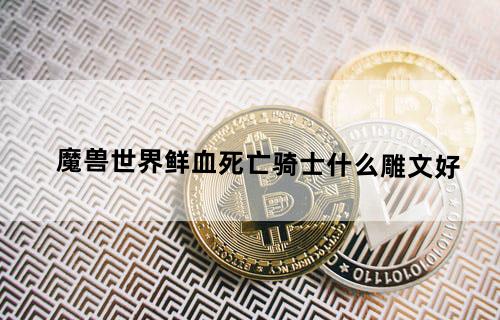 魔兽世界鲜血死亡骑士什么雕文好