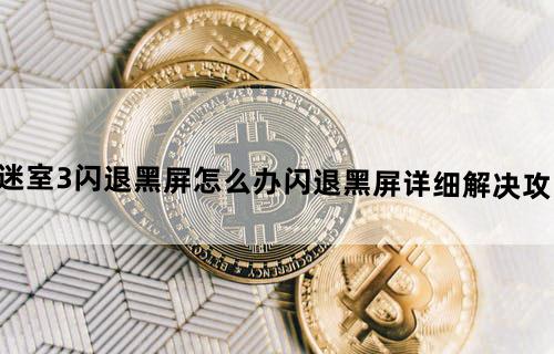迷室3闪退黑屏怎么办闪退黑屏详细解决攻略