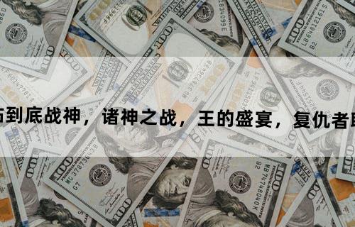 【关于一站到底战神，诸神之战，王的盛宴，复仇者联盟的问题】