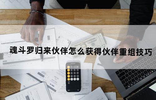 魂斗罗归来伙伴怎么获得?伙伴重组技巧