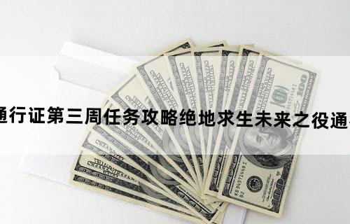 绝地求生未来之役通行证第三周任务攻略绝地求生未来之役通行证第三周任务怎么做