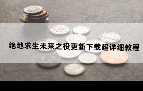 绝地求生未来之役更新下载超详细教程