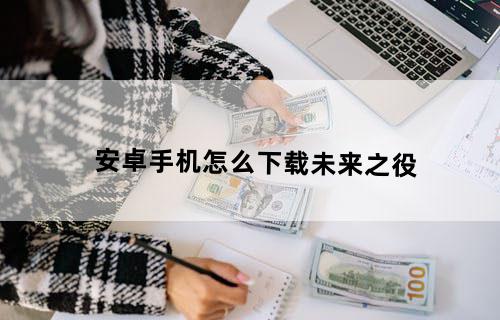 安卓手机怎么下载未来之役