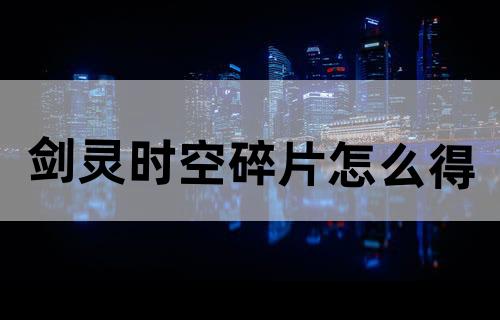 剑灵时空碎片怎么得?