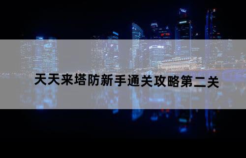天天来塔防新手通关攻略第二关