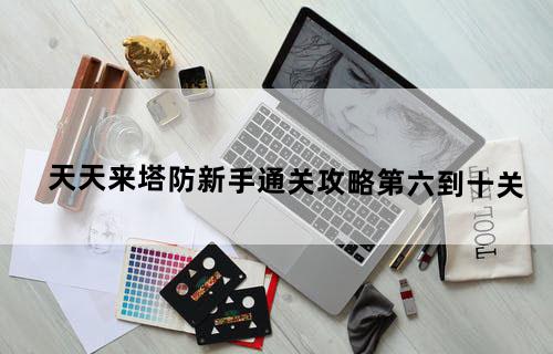 天天来塔防新手通关攻略第六到十关