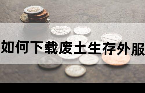 如何下载废土生存外服