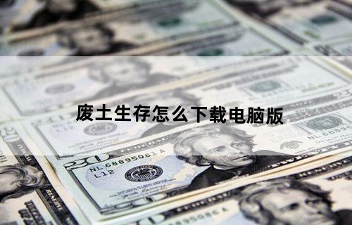 废土生存怎么下载电脑版