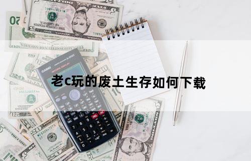 老c玩的废土生存如何下载