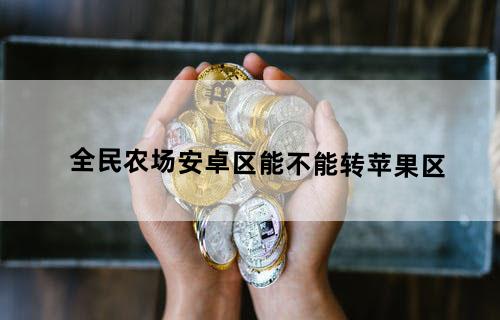 全民农场安卓区能不能转苹果区