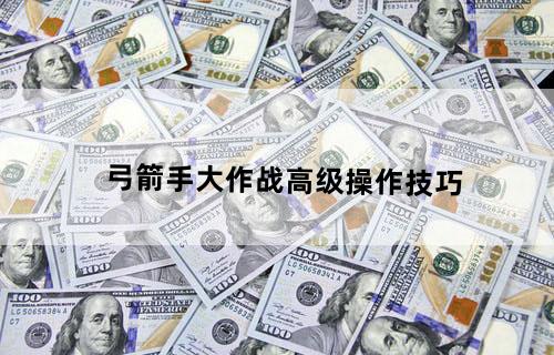 《弓箭手大作战》高级操作技巧