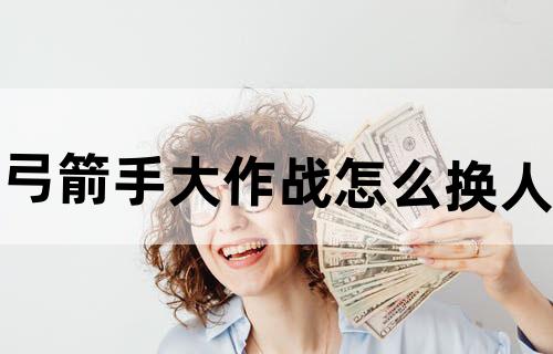 弓箭手大作战怎么换人