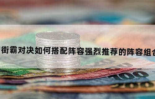 街霸对决如何搭配阵容强烈推荐的阵容组合