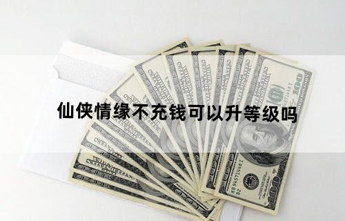 仙侠情缘不充钱可以升等级吗
