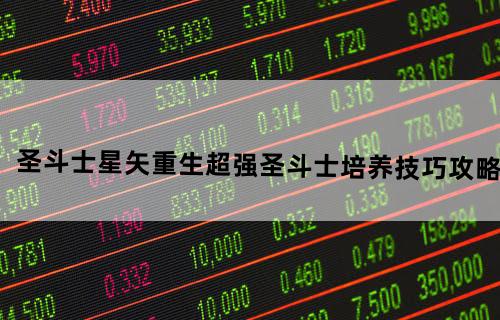 圣斗士星矢重生超强圣斗士培养技巧攻略