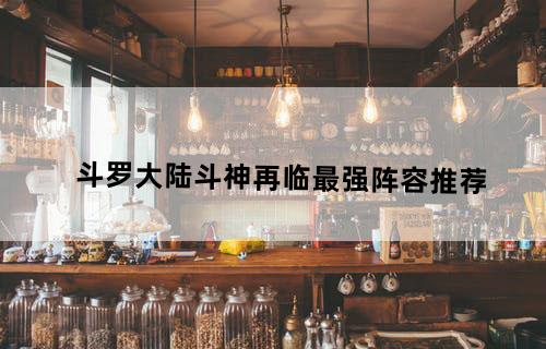 斗罗大陆斗神再临最强阵容推荐