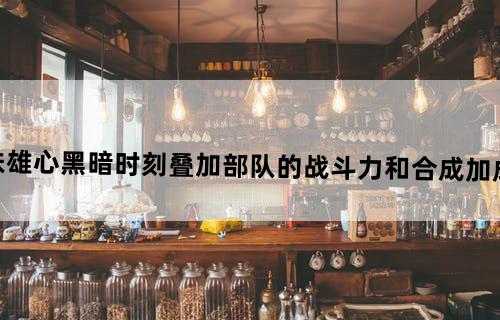 《钢铁雄心：黑暗时刻》叠加部队的战斗力和合成加成心得