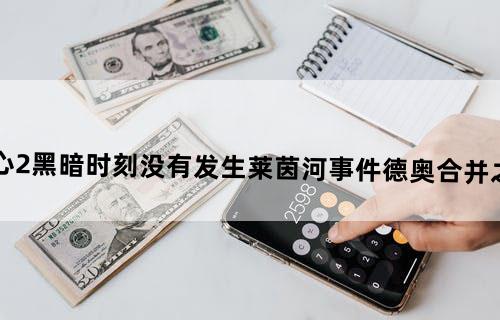 为何钢铁雄心2：黑暗时刻没有发生莱茵河事件、德奥合并之类的历史事件？