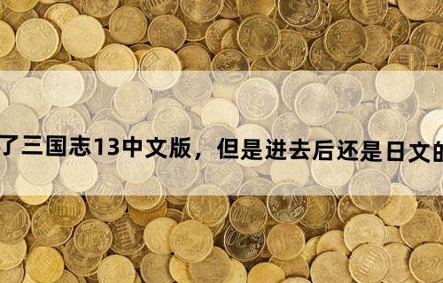 刚在游民星空下载了三国志13中文版，但是进去后还是日文的。没有汉化，怎么办呢