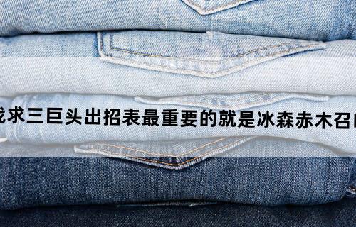 (英雄大作战)求三巨头出招表。最重要的就是冰森赤木召唤人那招,谢谢...