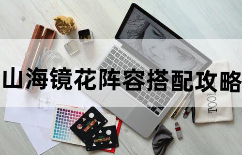 山海镜花阵容搭配攻略