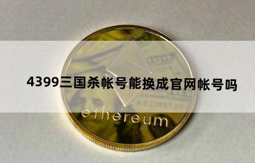 4399三国杀帐号能换成官网帐号吗