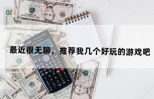 最近很无聊，推荐我几个好玩的游戏吧
