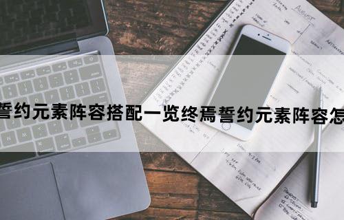 终焉誓约元素阵容搭配一览终焉誓约元素阵容怎么搭配