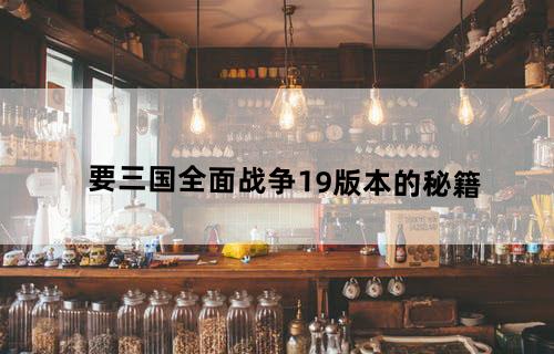 要三国全面战争1.9版本的秘籍