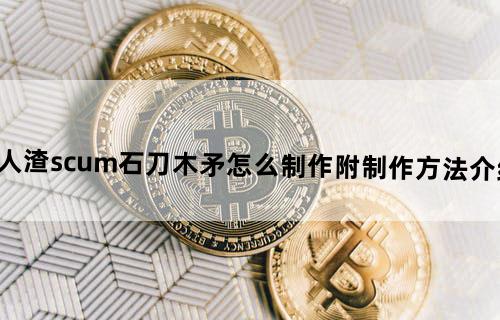 人渣scum石刀木矛怎么制作？附制作方法介绍