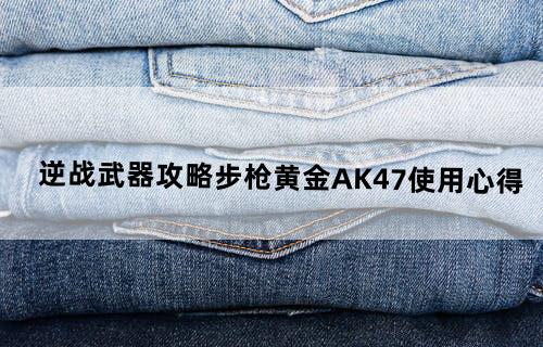 逆战武器攻略步枪黄金AK47使用心得