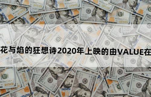 请问有时之歌—花与焰的狂想诗2020年上映的由#VALUE!在线免费播放资源