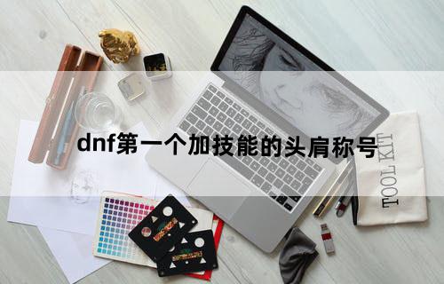 dnf第一个加技能的头肩称号