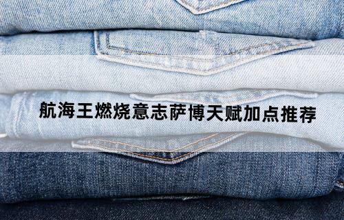 航海王燃烧意志萨博天赋加点推荐