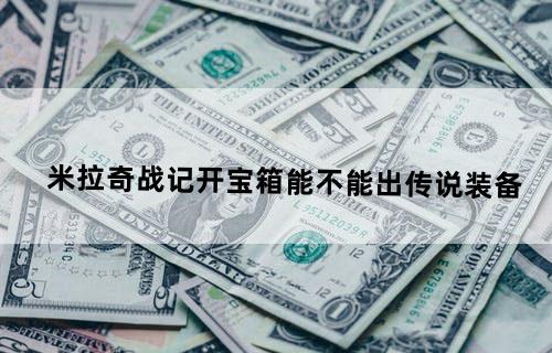 米拉奇战记开宝箱能不能出传说装备