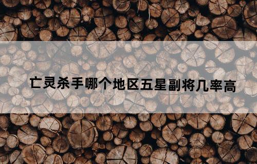 亡灵杀手哪个地区五星副将几率高
