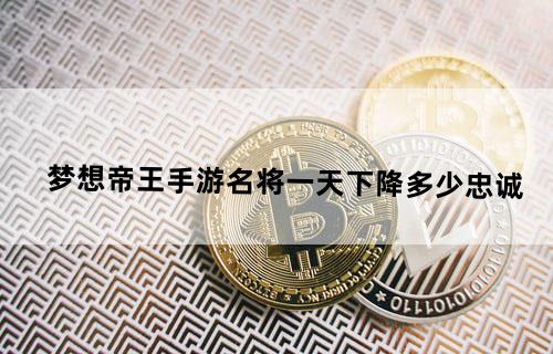 梦想帝王手游名将一天下降多少忠诚？