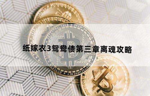 《纸嫁衣3鸳鸯债》第三章离魂攻略