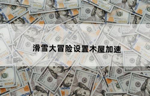 滑雪大冒险设置木屋加速
