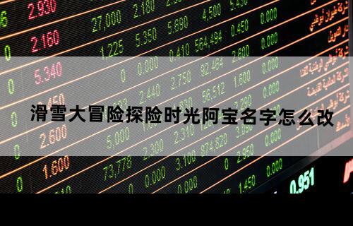 滑雪大冒险探险时光阿宝名字怎么改