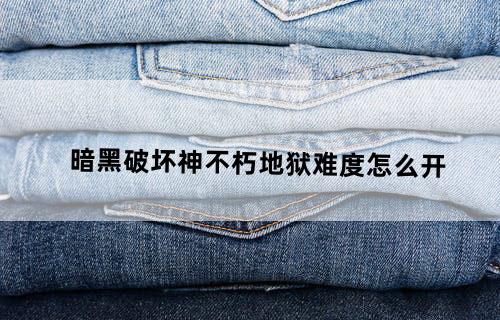 暗黑破坏神不朽地狱难度怎么开