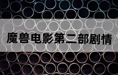 魔兽电影第二部剧情