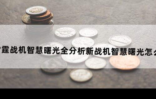 雷霆战机智慧曙光全分析新战机智慧曙光怎么样