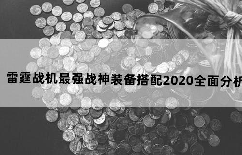 雷霆战机最强战神装备搭配2020全面分析