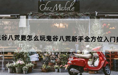 鬼谷八荒要怎么玩?《鬼谷八荒》新手全方位入门指南
