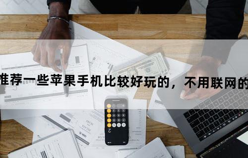 求推荐一些苹果手机比较好玩的，不用联网的游戏。