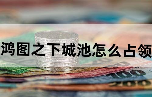 鸿图之下城池怎么占领