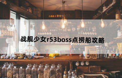 战舰少女r5-3boss点捞船攻略