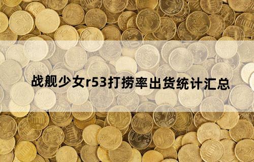 战舰少女r5-3打捞率出货统计汇总